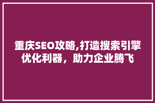 重庆SEO攻略,打造搜索引擎优化利器，助力企业腾飞