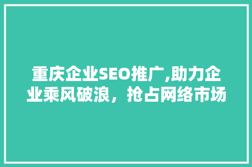 重庆企业SEO推广,助力企业乘风破浪，抢占网络市场制高点