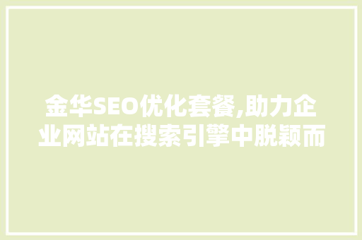 金华SEO优化套餐,助力企业网站在搜索引擎中脱颖而出