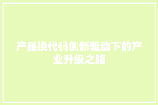 产品换代码创新驱动下的产业升级之路