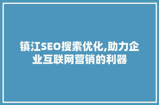 镇江SEO搜索优化,助力企业互联网营销的利器