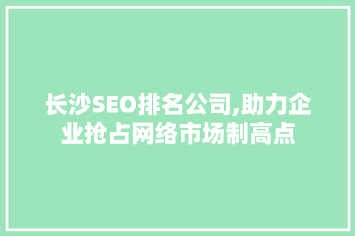长沙SEO排名公司,助力企业抢占网络市场制高点