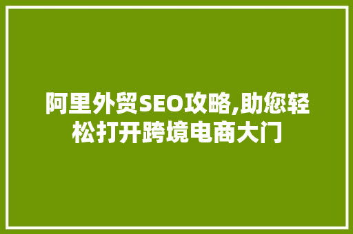 阿里外贸SEO攻略,助您轻松打开跨境电商大门