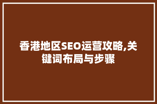香港地区SEO运营攻略,关键词布局与步骤