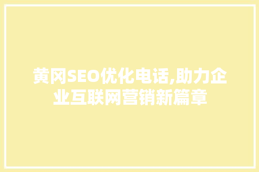 黄冈SEO优化电话,助力企业互联网营销新篇章