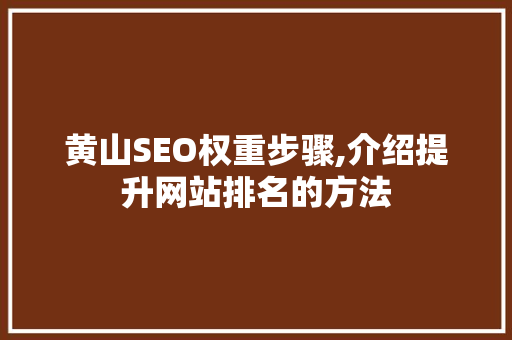 黄山SEO权重步骤,介绍提升网站排名的方法