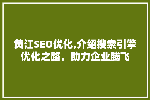 黄江SEO优化,介绍搜索引擎优化之路，助力企业腾飞