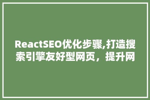 ReactSEO优化步骤,打造搜索引擎友好型网页，提升网站排名