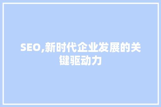 SEO,新时代企业发展的关键驱动力