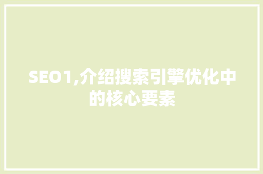 SEO1,介绍搜索引擎优化中的核心要素
