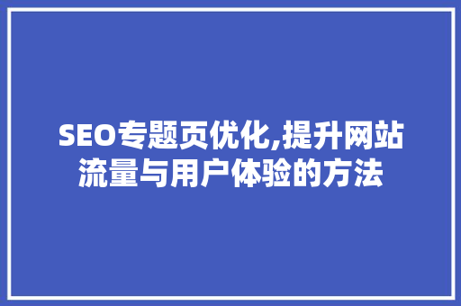 SEO专题页优化,提升网站流量与用户体验的方法