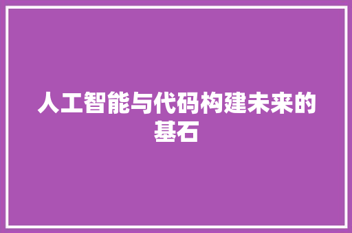 人工智能与代码构建未来的基石