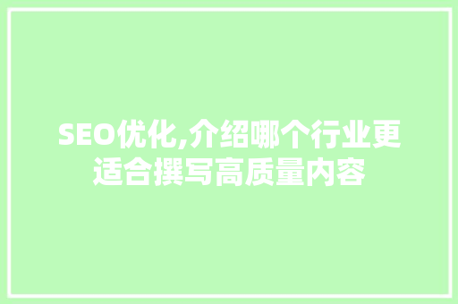SEO优化,介绍哪个行业更适合撰写高质量内容