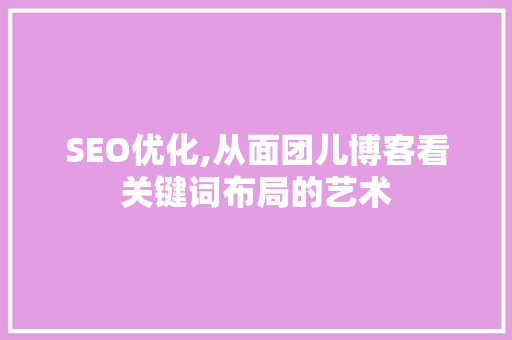 SEO优化,从面团儿博客看关键词布局的艺术