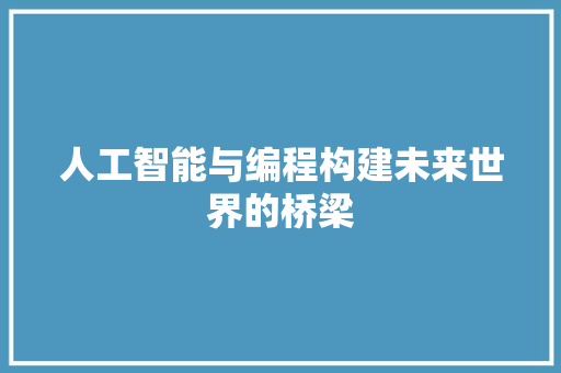 人工智能与编程构建未来世界的桥梁
