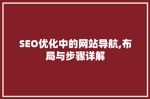 SEO优化中的网站导航,布局与步骤详解