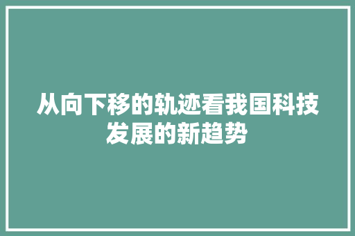 从向下移的轨迹看我国科技发展的新趋势