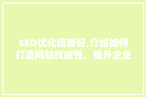 SEO优化信誉好,介绍如何打造网站权威性，提升企业品牌形象