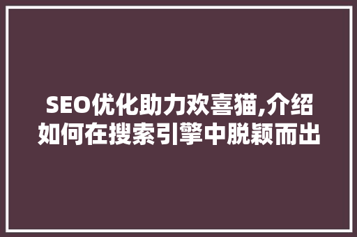 SEO优化助力欢喜猫,介绍如何在搜索引擎中脱颖而出