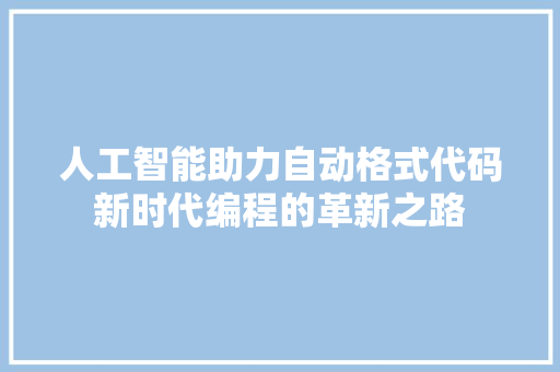 人工智能助力自动格式代码新时代编程的革新之路