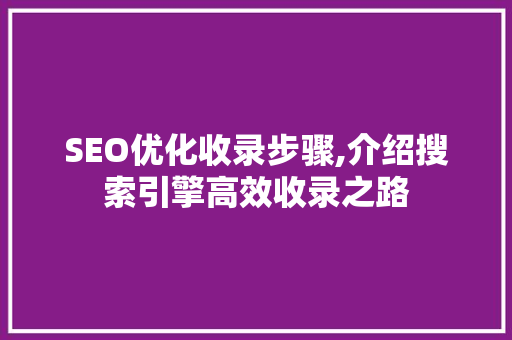 SEO优化收录步骤,介绍搜索引擎高效收录之路