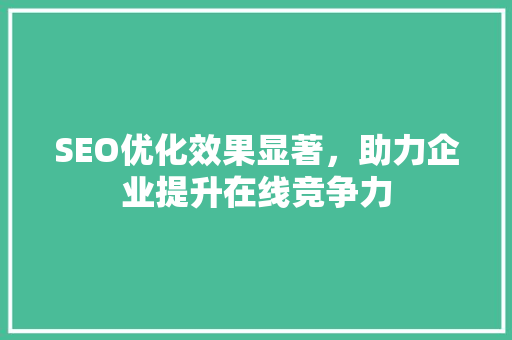 SEO优化效果显著，助力企业提升在线竞争力