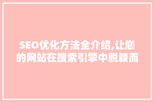 SEO优化方法全介绍,让您的网站在搜索引擎中脱颖而出