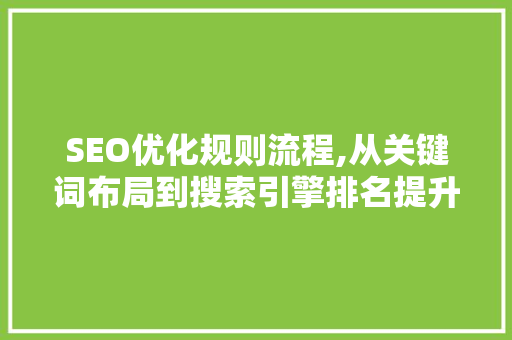 SEO优化规则流程,从关键词布局到搜索引擎排名提升