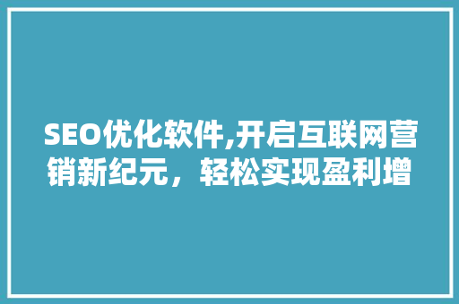 SEO优化软件,开启互联网营销新纪元，轻松实现盈利增长