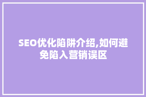 SEO优化陷阱介绍,如何避免陷入营销误区