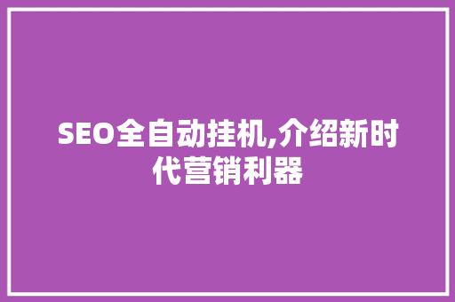 SEO全自动挂机,介绍新时代营销利器