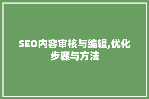 SEO内容审核与编辑,优化步骤与方法