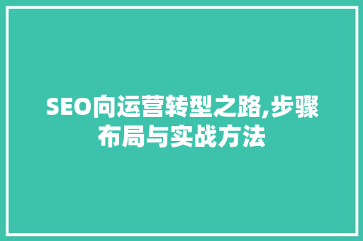 SEO向运营转型之路,步骤布局与实战方法