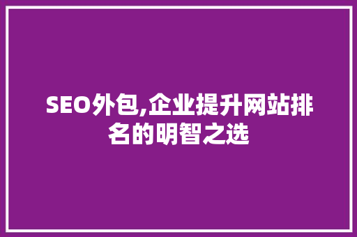 SEO外包,企业提升网站排名的明智之选