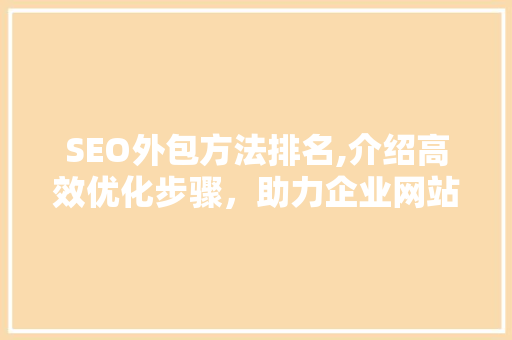SEO外包方法排名,介绍高效优化步骤，助力企业网站排名提升
