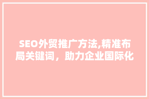 SEO外贸推广方法,精准布局关键词，助力企业国际化发展