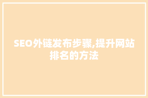SEO外链发布步骤,提升网站排名的方法