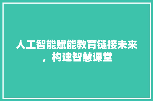 人工智能赋能教育链接未来，构建智慧课堂