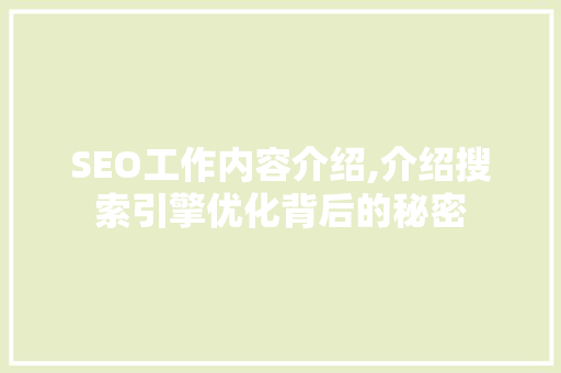 SEO工作内容介绍,介绍搜索引擎优化背后的秘密
