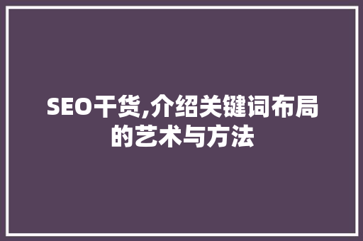 SEO干货,介绍关键词布局的艺术与方法