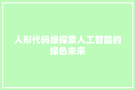 人形代码绿探索人工智能的绿色未来
