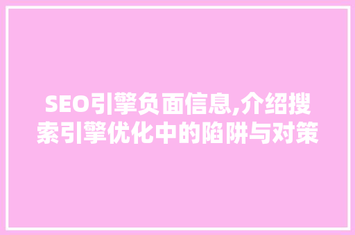 SEO引擎负面信息,介绍搜索引擎优化中的陷阱与对策