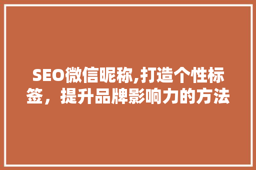 SEO微信昵称,打造个性标签，提升品牌影响力的方法