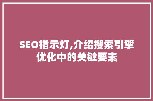 SEO指示灯,介绍搜索引擎优化中的关键要素