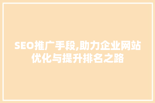 SEO推广手段,助力企业网站优化与提升排名之路