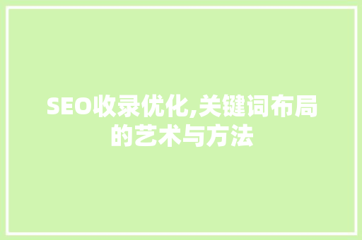 SEO收录优化,关键词布局的艺术与方法