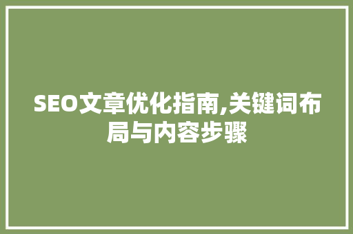 SEO文章优化指南,关键词布局与内容步骤