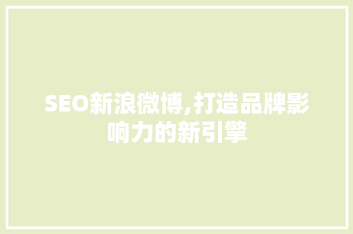 SEO新浪微博,打造品牌影响力的新引擎