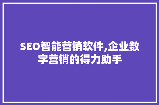 SEO智能营销软件,企业数字营销的得力助手