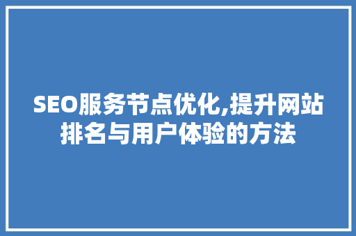 SEO服务节点优化,提升网站排名与用户体验的方法